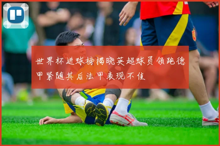世界杯进球榜揭晓英超球员领跑德甲紧随其后法甲表现不佳