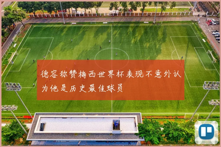 德容称赞梅西世界杯表现不意外认为他是历史最佳球员