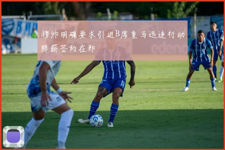 穆帅明确要求引进B席皇马迅速行动降薪签约在即