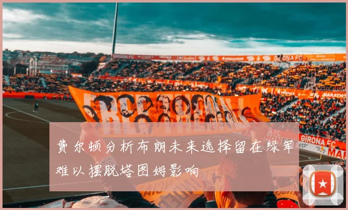 费尔顿分析布朗未来选择留在绿军难以摆脱塔图姆影响