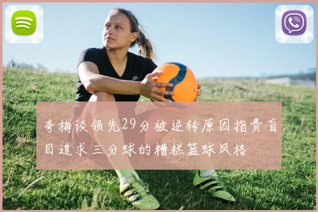 夸梅谈领先29分被逆转原因指责盲目追求三分球的糟糕篮球风格